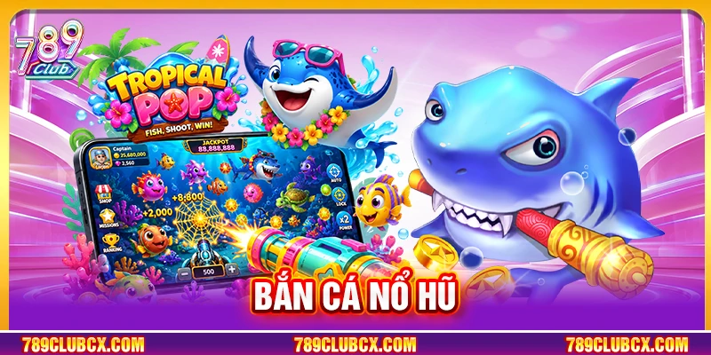 Bắn Cá Nổ Hũ 789Club: Hướng Dẫn Săn Jackpot Hiệu Quả