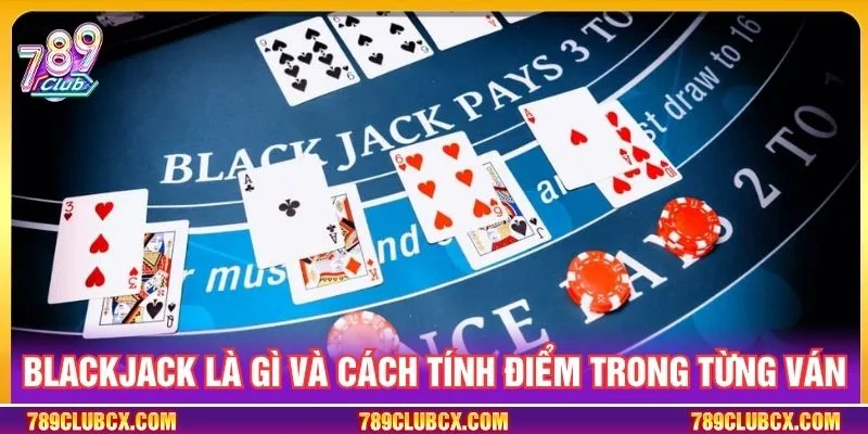Blackjack là gì và cách tính điểm trong từng ván