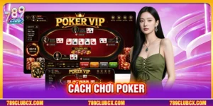 Cách Chơi Poker Tại 789Club Từ Cơ Bản Đến Nâng Cao