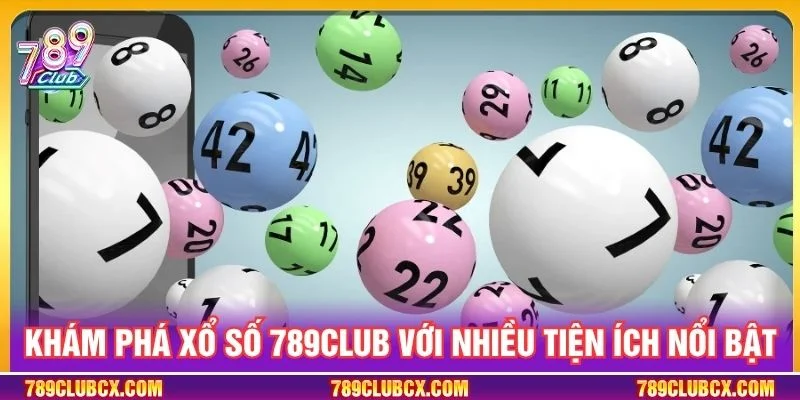 Khám phá xổ số 789Club với nhiều tiện ích nổi bật