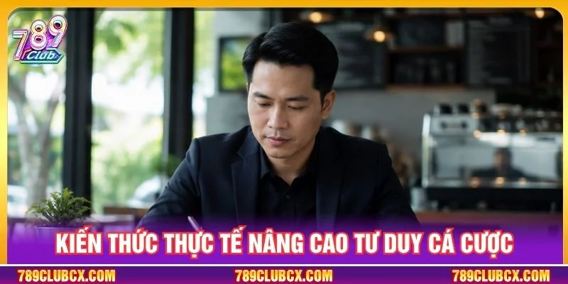 Kiến thức thực tế nâng cao tư duy cá cược
