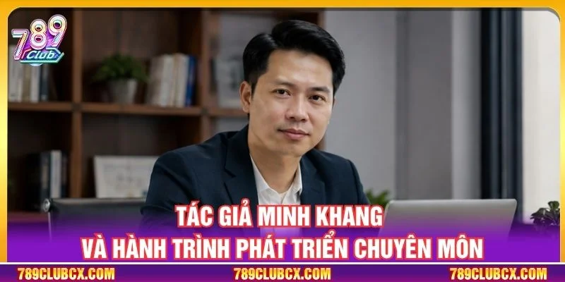 Tác giả Minh Khang và hành trình phát triển chuyên môn