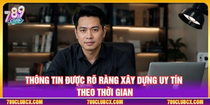 Thông tin được rõ ràng xây dựng uy tín theo thời gian